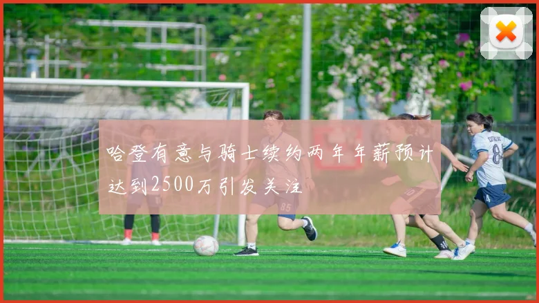 哈登有意与骑士续约两年年薪预计达到2500万引发关注