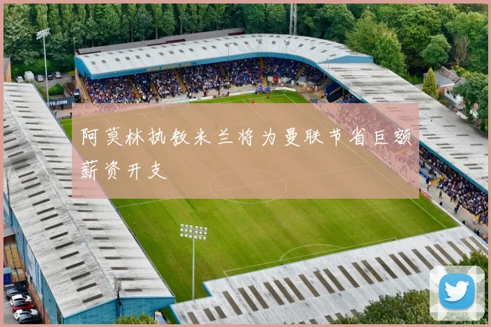 阿莫林执教米兰将为曼联节省巨额薪资开支