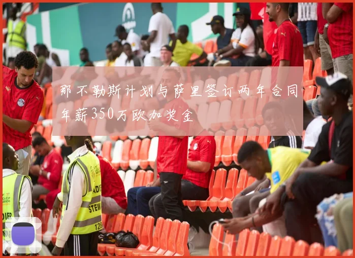 那不勒斯计划与萨里签订两年合同年薪350万欧加奖金
