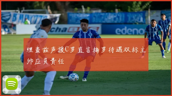 理查兹声援C罗直言梅罗待遇双标主帅应负责任