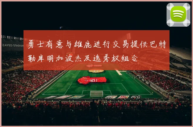 勇士有意与雄鹿进行交易提供巴特勒库明加波杰及选秀权组合