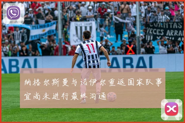 纳格尔斯曼与诺伊尔重返国家队事宜尚未进行最终沟通