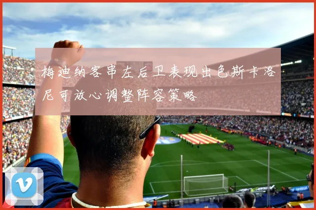 梅迪纳客串左后卫表现出色斯卡洛尼可放心调整阵容策略