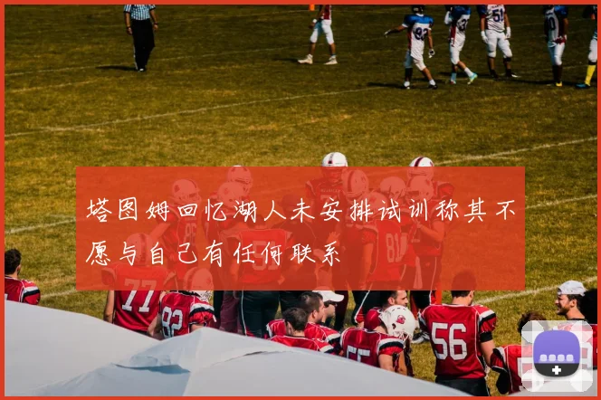 塔图姆回忆湖人未安排试训称其不愿与自己有任何联系