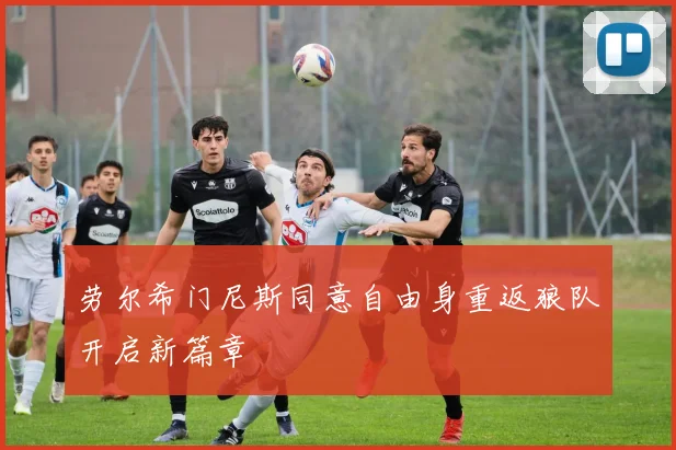 劳尔希门尼斯同意自由身重返狼队开启新篇章