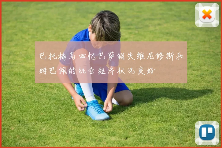 巴托梅乌回忆巴萨错失维尼修斯和姆巴佩的机会经济状况良好
