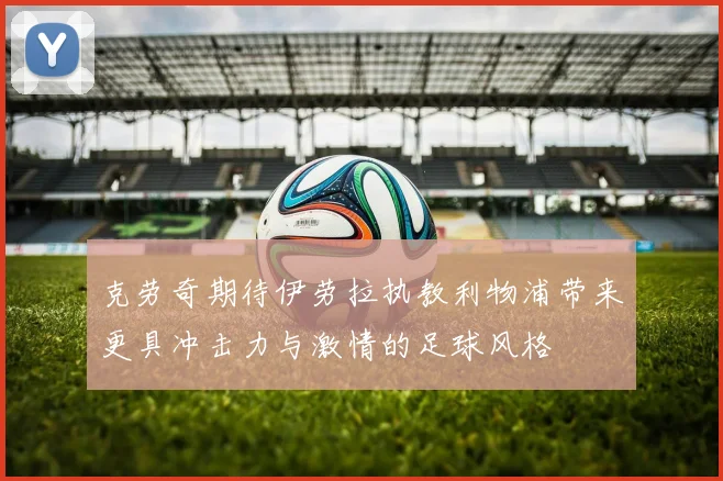 克劳奇期待伊劳拉执教利物浦带来更具冲击力与激情的足球风格